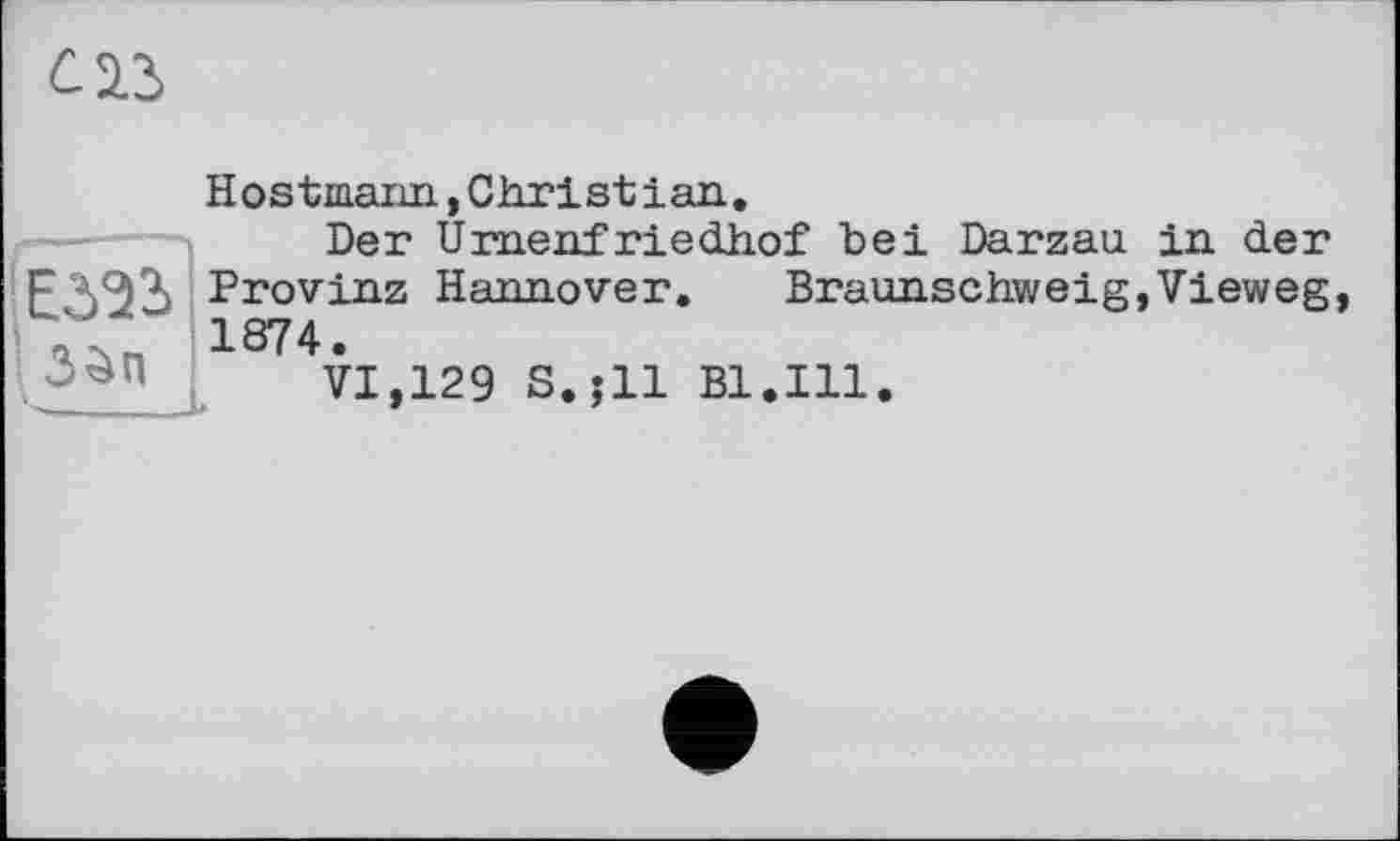 ﻿c Id
Hostmann, Christian.
Der Urnenfriedhof hei Darzau in der Eö32> Provinz Hannover. Braunschweig,Vieweg, 1874‘
VI, 129 S.jll Bl.Ill.